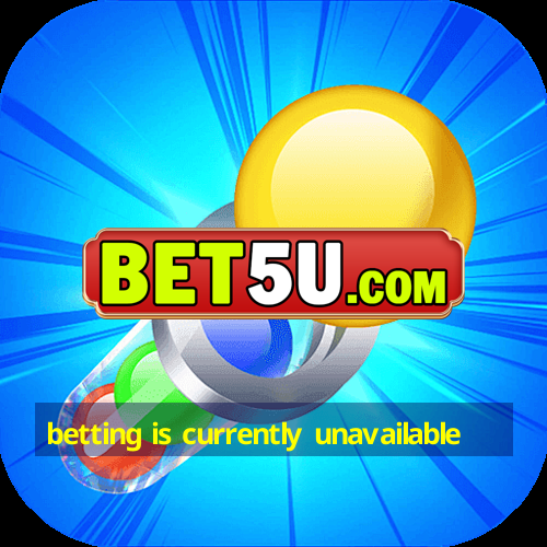 betting is currently unavailable